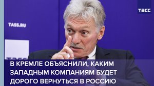 В Кремле объяснили, каким западным компаниям будет дорого вернуться в Россию