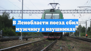 В Ленобласти поезд сбил мужчину в наушниках