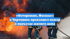 «Осторожно, Москва»: в Чертаново произошел пожар в подъезде жилого дома