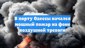 В порту Одессы начался мощный пожар на фоне воздушной тревоги
