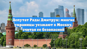 Депутат Рады Дмитрук: многие украинцы уезжают в Москву, считая ее безопасной