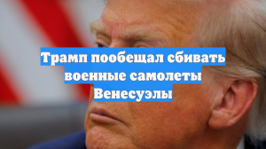 Трамп пообещал сбивать военные самолеты Венесуэлы