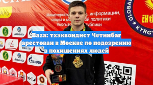 Baza: тхэквондист Четинбаг арестован в Москве по подозрению в похищениях людей