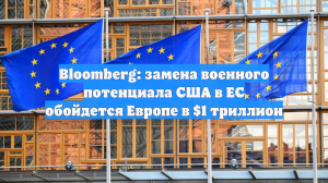 Bloomberg: замена военного потенциала США в ЕС обойдется Европе в $1 триллион
