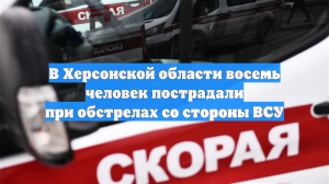 В Херсонской области восемь человек пострадали при обстрелах со стороны ВСУ