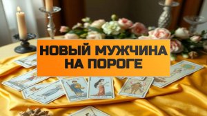 РАСКЛАД ТАРО "НОВЫЙ МУЖЧИНА НА ПОРОГЕ"