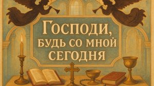 МОЛИТВА «Господи, будь со мной сегодня»