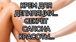 КРЕМ ДЛЯ ДЕПИЛЯЦИИ…СЕКРЕТ САЛОНА КРАСОТЫ...