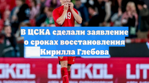 В ЦСКА сделали заявление о сроках восстановления Кирилла Глебова