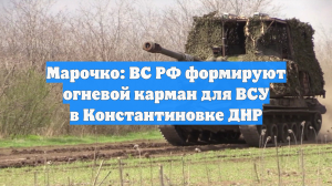 Марочко: ВС РФ формируют огневой карман для ВСУ в Константиновке ДНР