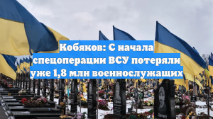 Кобяков: С начала спецоперации ВСУ потеряли уже 1,8 млн военнослужащих