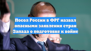 Посол России в ФРГ назвал опасными заявления стран Запада о подготовке к войне