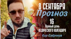 8 сентября ПРОГНОЗ ведического астролога 16 лунные сутки - Кир Сабреков 2025