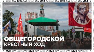 Общегородской крестный ход начался в столице - Москва 24
