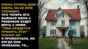 Елена купила дом у озера, но муж удивил: его бывшая жена с ребенком будет жить с нами!