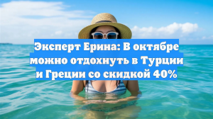 Эксперт Ерина: В октябре можно отдохнуть в Турции и Греции со скидкой 40%