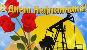СЕГОДНЯ ДЕНЬ НЕФТЯНОЙ И ГАЗОВОЙ ПРОМЫШЛЕННОСТИ. С ПРАЗДНИКОМ !!! КРАСИВОЕ ПОЗДРАВЛЕНИЕ