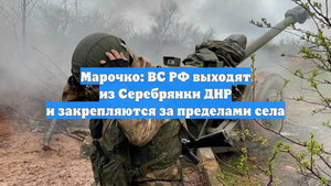 Марочко: ВС РФ выходят из Серебрянки ДНР и закрепляются за пределами села