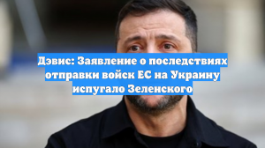 Дэвис: Заявление о последствиях отправки войск ЕС на Украину испугало Зеленского