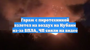 Гараж с пиротехникой взлетел на воздух на Кубани из-за БПЛА, ЧП сняли на видео