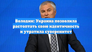 Володин: Украина позволила растоптать свою идентичность и утратила суверенитет