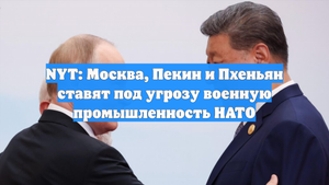 NYT: Москва, Пекин и Пхеньян ставят под угрозу военную промышленность НАТО