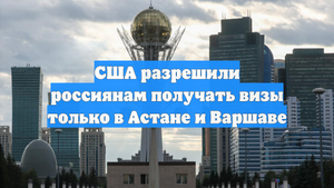 США разрешили россиянам получать визы только в Астане и Варшаве
