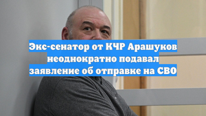 Экс-сенатор от КЧР Арашуков неоднократно подавал заявление об отправке на СВО