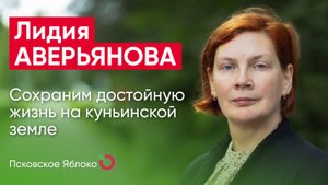 Лидия Аверьянова. Сохраним достойную жизнь на куньинской земле / кандидаты Псковского «Яблока»