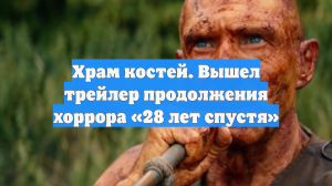 Храм костей. Вышел трейлер продолжения хоррора «28 лет спустя»