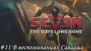 Seven The Days Long Gone Прохождение #11 В воспоминаниях Савааша