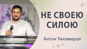 "Не своею силою" Антон Тихомиров (07.09.2025)