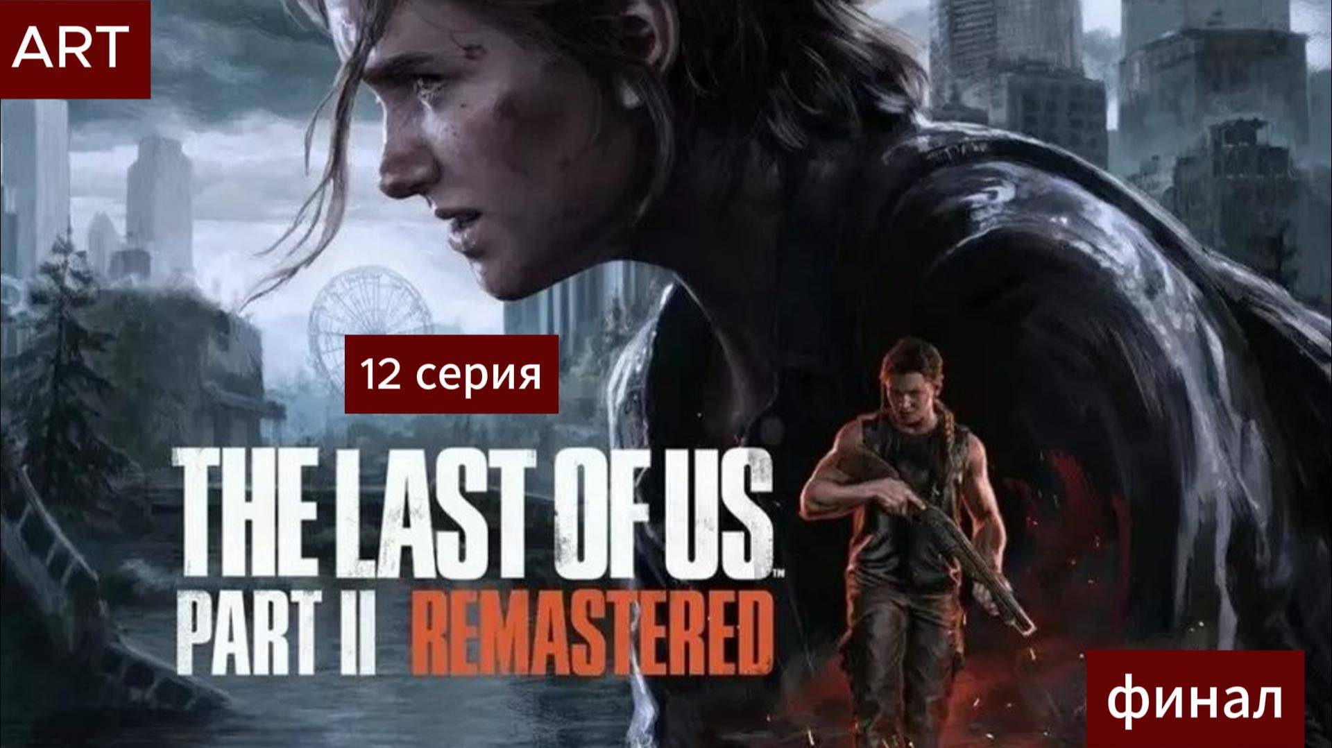 The Last of Us Part 2 (2025) прохождение игры на пк 12 серия финал смотреть онлайн
