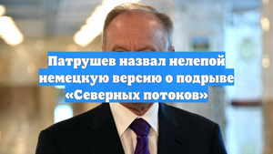 Патрушев назвал нелепой немецкую версию о подрыве «Северных потоков»