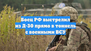Боец РФ выстрелил из Д-30 прямо в тоннель с военными ВСУ