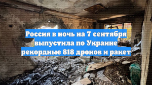 Россия в ночь на 7 сентября выпустила по Украине рекордные 818 дронов и ракет