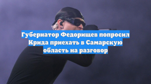 Губернатор Федорищев попросил Крида приехать в Самарскую область на разговор