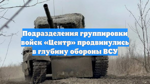 Подразделения группировки войск «Центр» продвинулись в глубину обороны ВСУ