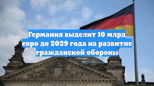 Германия выделит 10 млрд евро до 2029 года на развитие гражданской обороны