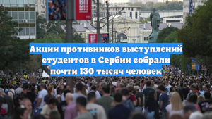 Акции противников выступлений студентов в Сербии собрали почти 130 тысяч человек
