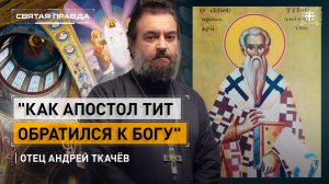 "Как апостол Тит обратился к Богу": Неожиданный текст Священного Писания — отец Андрей Ткачёв