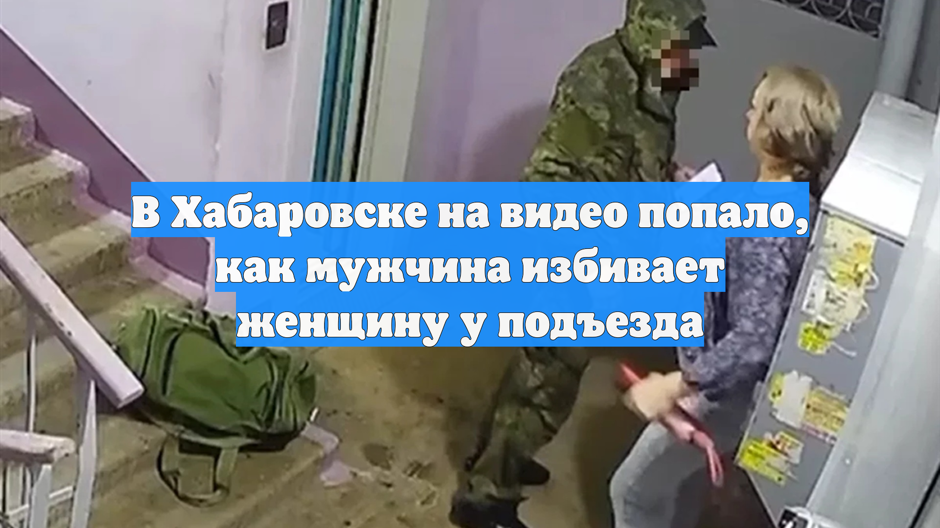 В Хабаровске на видео попало, как мужчина избивает женщину у подъезда смотреть онлайн