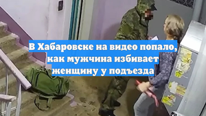 В Хабаровске на видео попало, как мужчина избивает женщину у подъезда