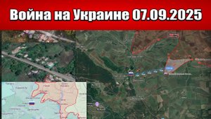 Сводка с фронта СВО и карта боевых действий на Украине сегодня 07.09.2025
