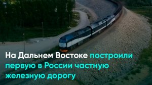 На Дальнем Востоке построили первую в России частную железную дорогу