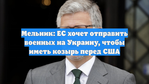 Мельник: ЕС хочет отправить военных на Украину, чтобы иметь козырь перед США