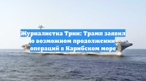 Журналистка Трин: Трамп заявил о возможном продолжении операций в Карибском море
