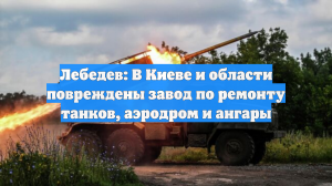 Лебедев: В Киеве и области повреждены завод по ремонту танков, аэродром и ангары