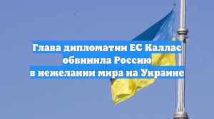 Глава дипломатии ЕС Каллас обвинила Россию в нежелании мира на Украине