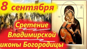 8 Сентября- СРЕТЕНИЕ Владимирской Иконы Божьей Матери. Слово 8.09.2025- Церковный Календарь
